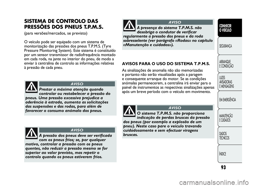 Abarth Punto 2020  Manual de Uso e Manutenção (in Portuguese) 93
CONHECER
O VEÍCULO
SEGURANÇA
ARRANQUE
E CONDUÇÃO
LUZES
AVISADORAS 
E MENSAGENS
EM EMERGÊNCIA
MANUTENÇÃO
E CUIDADOS
DADOS
TÉCNICOS
ÍNDICE
SISTEMA DE CONTROLO DAS
PRESSÕES DOS PNEUS T.P.M.S