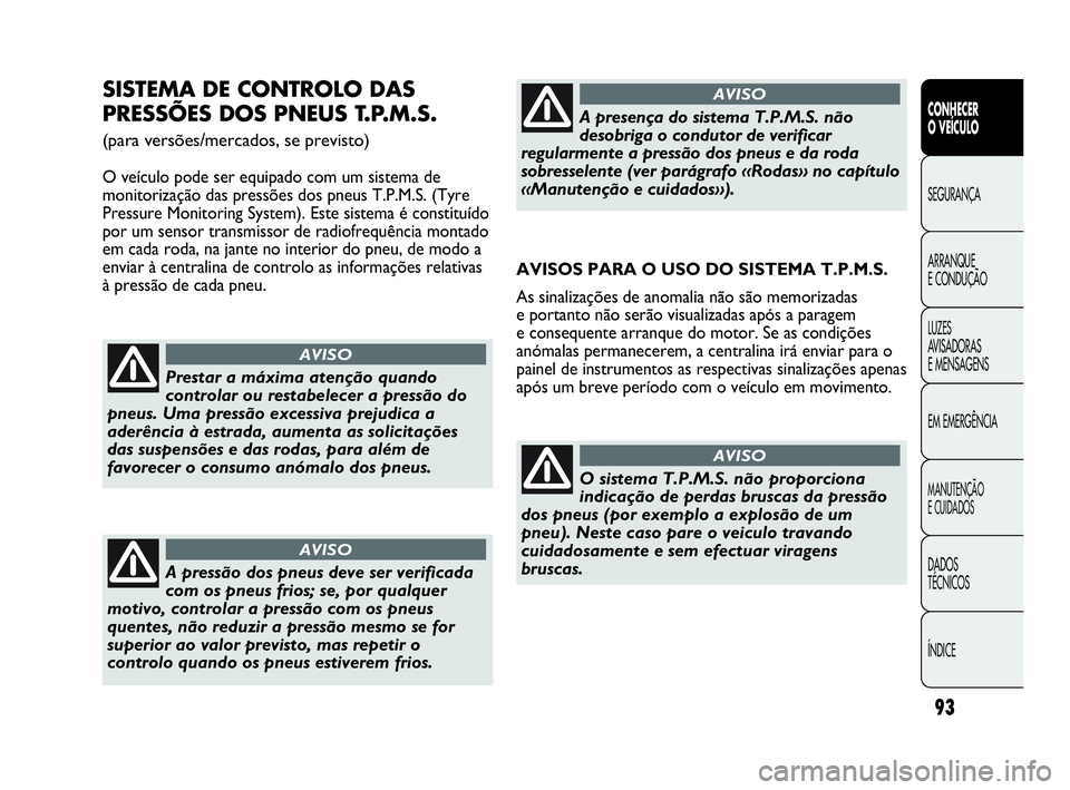 Abarth Punto 2018 Manual de Uso e Manutenção (in Portuguese) 93
CONHECER
O VEÍCULO
SEGURANÇA
ARRANQUE
E CONDUÇÃO
LUZES
AVISADORAS
E MENSAGENS
EM EMERGÊNCIA
MANUTENÇÃO
E CUIDADOS
DADOS
TÉCNICOS
ÍNDICE
SISTEMA DE CONTROLO DAS
PRESSÕES DOS PNEUS T.P.M.S Abarth Punto 2018 Manual de Uso e Manutenção (in Portuguese) 93
CONHECER
O VEÍCULO
SEGURANÇA
ARRANQUE
E CONDUÇÃO
LUZES
AVISADORAS
E MENSAGENS
EM EMERGÊNCIA
MANUTENÇÃO
E CUIDADOS
DADOS
TÉCNICOS
ÍNDICE
SISTEMA DE CONTROLO DAS
PRESSÕES DOS PNEUS T.P.M.S