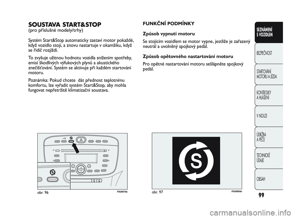 Abarth Punto 2012  Návod k použití a údržbě (in Czech) 99
SEZNÁMENÍ 
S VOZIDLEM
BEZPEČNOST
ST
 ARTOVÁNÍ 
MOTORU A JÍZDA 
KONTROLKY 
A HLÁŠENÍ
V NOUZI 
ÚDRŽBA 
A PÉČE
TECHNICKÉ 
ÚDAJE
OBSAH
F0U095Abobr. 97
FUNKČNÍ PODMÍNKY
Zp\bsob vypnut�