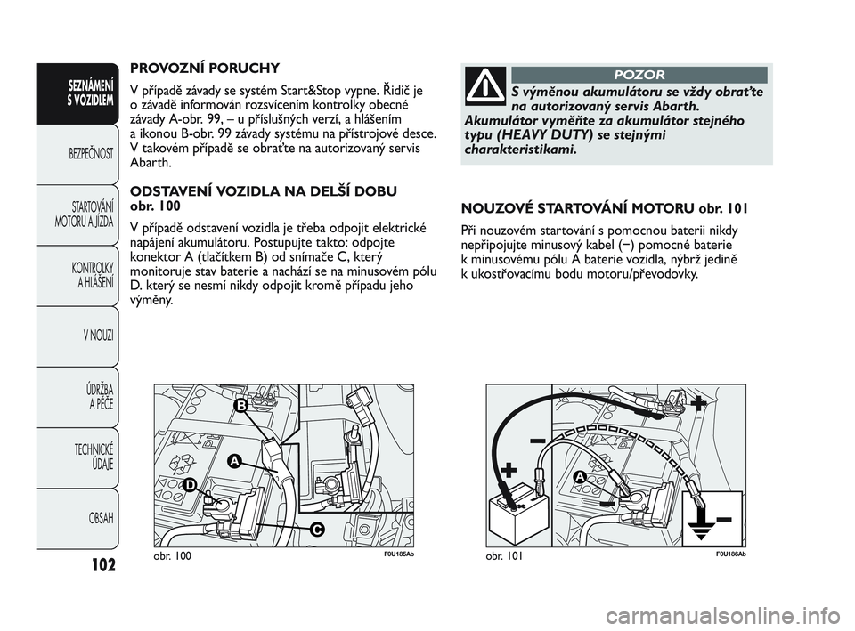 Abarth Punto 2012  Návod k použití a údržbě (in Czech) 102
SEZNÁMENÍ 
S VOZIDLEM 
BEZPEČNOST ST
 ARTOVÁNÍ
MOTORU A JÍZDA 
KONTROLKY A HLÁŠENÍ
V NOUZI 
ÚDRŽBA  A PÉČE
TECHNICKÉ  ÚDAJE
OBSAH
F0U185Abobr. 100F0U186Abobr. 101
NOUZOVÉ STARTOVÁ