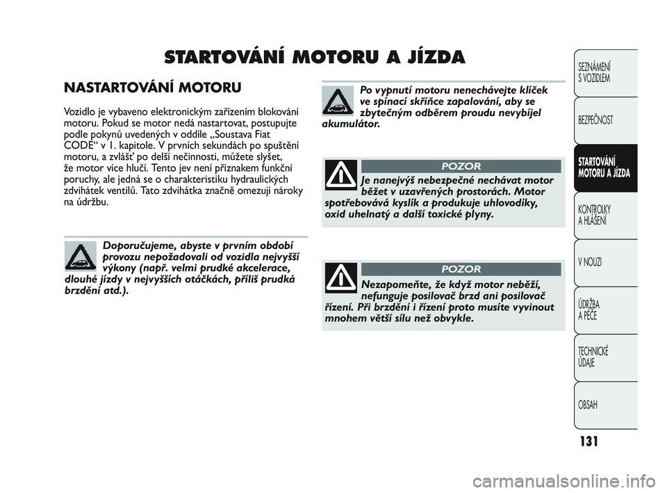 Abarth Punto 2012 Návod k použití a údržbě (in Czech) 131
NASTARTOVÁNÍ MOTORU
Vozidlo je vybaveno elektronickým zařízením blokování
motoru. Pokud se motor nedá nastartovat, postupujte
podle pokynů uvedených v oddíle „Soustava Fiat
CODE“ v Abarth Punto 2012 Návod k použití a údržbě (in Czech) 131
NASTARTOVÁNÍ MOTORU
Vozidlo je vybaveno elektronickým zařízením blokování
motoru. Pokud se motor nedá nastartovat, postupujte
podle pokynů uvedených v oddíle „Soustava Fiat
CODE“ v