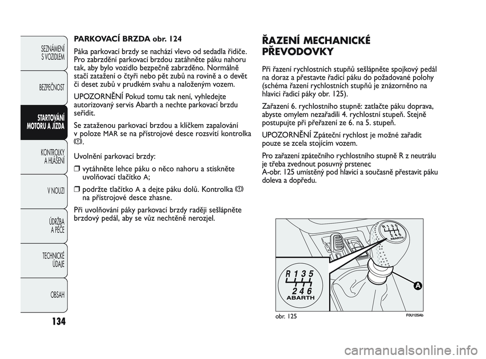 Abarth Punto 2012 Návod k použití a údržbě (in Czech) 134
SEZNÁMENÍ S VOZIDLEM
BEZPEČNOST
STARTOVÁNÍ
MOTORU A JÍZDA
KONTROLKY A HLÁŠENÍ
V NOUZI
ÚDRŽBA A PÉČE
TECHNICKÉ ÚDAJE
OBSAH
F0U125Abobr. 125
ŘAZENÍ MECHANICKÉ
PŘEVODOVKY
Při Abarth Punto 2012 Návod k použití a údržbě (in Czech) 134
SEZNÁMENÍ S VOZIDLEM
BEZPEČNOST
STARTOVÁNÍ
MOTORU A JÍZDA
KONTROLKY A HLÁŠENÍ
V NOUZI
ÚDRŽBA A PÉČE
TECHNICKÉ ÚDAJE
OBSAH
F0U125Abobr. 125
ŘAZENÍ MECHANICKÉ
PŘEVODOVKY
Při