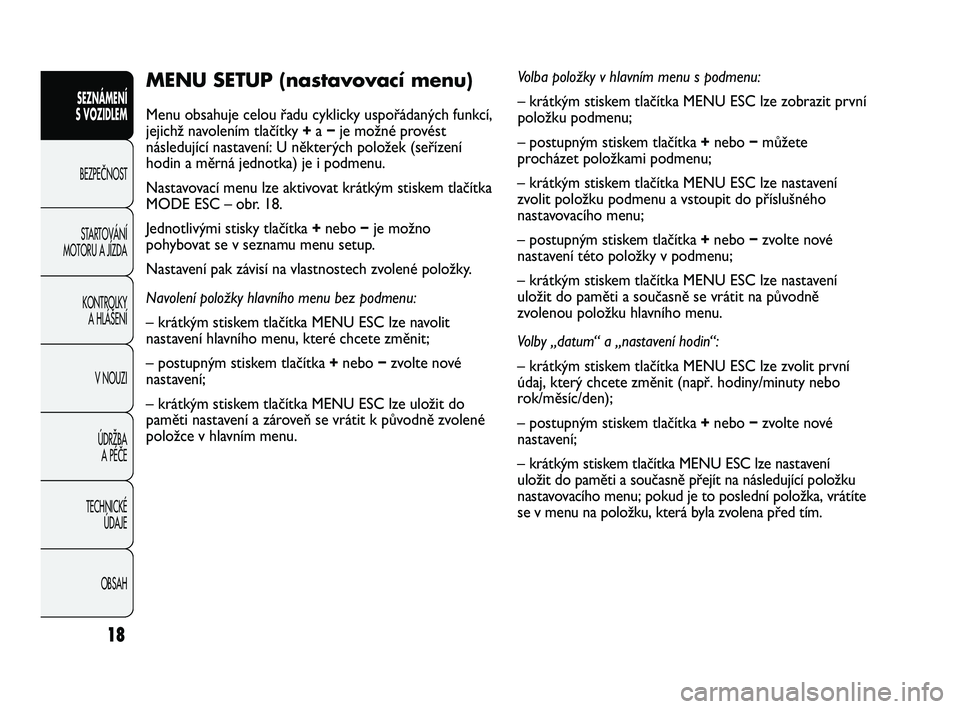 Abarth Punto 2012 Návod k použití a údržbě (in Czech) 18
MENU SETUP (nastavovací menu)
Menu obsahuje celou řadu cyklicky uspořádaných funkcí,
jejichž navolením tlačítky +a − je možné provést
následující nastavení: U některých polož Abarth Punto 2012 Návod k použití a údržbě (in Czech) 18
MENU SETUP (nastavovací menu)
Menu obsahuje celou řadu cyklicky uspořádaných funkcí,
jejichž navolením tlačítky +a − je možné provést
následující nastavení: U některých polož