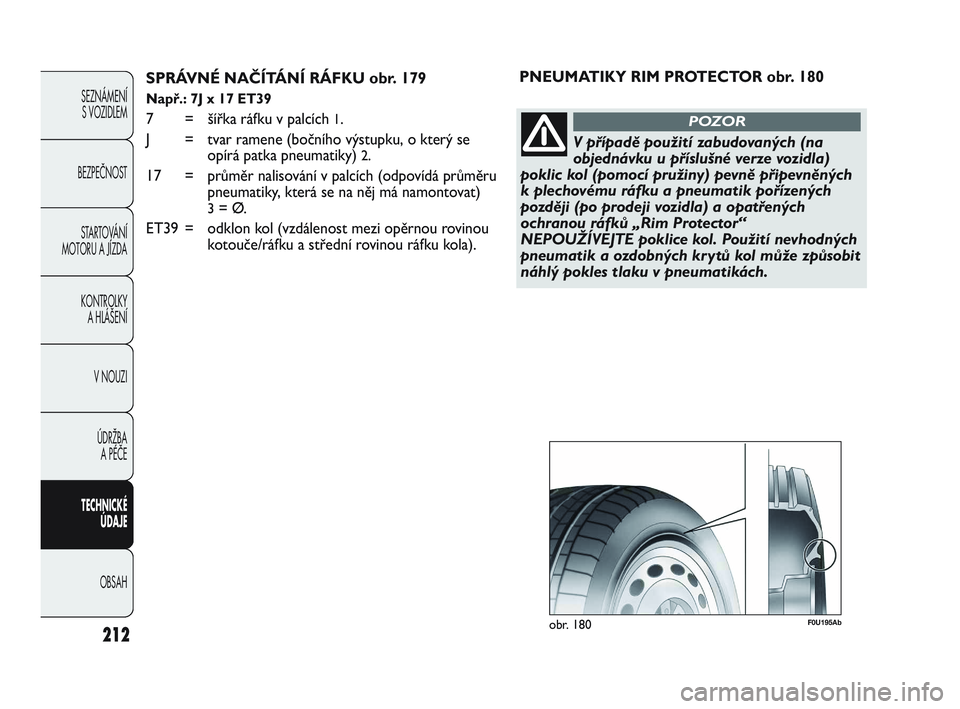 Abarth Punto 2012 Návod k použití a údržbě (in Czech) 212
SEZNÁMENÍ S VOZIDLEM
BEZPEČNOST STARTOVÁNÍ
MOTORU A JÍZDA
KONTROLKY A HLÁŠENÍ
V NOUZI
ÚDRŽBA A PÉČE
TECHNICKÉ ÚDAJE
OBSAH
SPRÁVNÉ NAČÍTÁNÍ RÁFKU obr. 179
Např.: 7J x 17 Abarth Punto 2012 Návod k použití a údržbě (in Czech) 212
SEZNÁMENÍ S VOZIDLEM
BEZPEČNOST STARTOVÁNÍ
MOTORU A JÍZDA
KONTROLKY A HLÁŠENÍ
V NOUZI
ÚDRŽBA A PÉČE
TECHNICKÉ ÚDAJE
OBSAH
SPRÁVNÉ NAČÍTÁNÍ RÁFKU obr. 179
Např.: 7J x 17