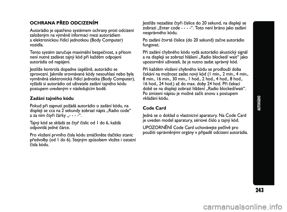 Abarth Punto 2012 Návod k použití a údržbě (in Czech) 243
AUTORÁDIO
OCHRANA PŘED ODCIZENÍM
Autorádio je opatřeno systémem ochrany proti odcizení
založeným na výměně informací mezi autorádiem
a elektronickou řídicí jednotkou (Body Comput Abarth Punto 2012 Návod k použití a údržbě (in Czech) 243
AUTORÁDIO
OCHRANA PŘED ODCIZENÍM
Autorádio je opatřeno systémem ochrany proti odcizení
založeným na výměně informací mezi autorádiem
a elektronickou řídicí jednotkou (Body Comput
