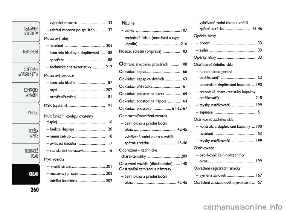 Abarth Punto 2012  Návod k použití a údržbě (in Czech) 260
SEZNÁMENÍ S VOZIDLEM 
BEZPEČNOST STARTOVÁNÍ 
MOTORU A JÍZDA 
KONTROLKY A HLÁŠENÍ
V NOUZI 
ÚDRŽBA  A PÉČE
TECHNICKÉ  ÚDAJE
OBSAH
– vypínání mot oru .............................