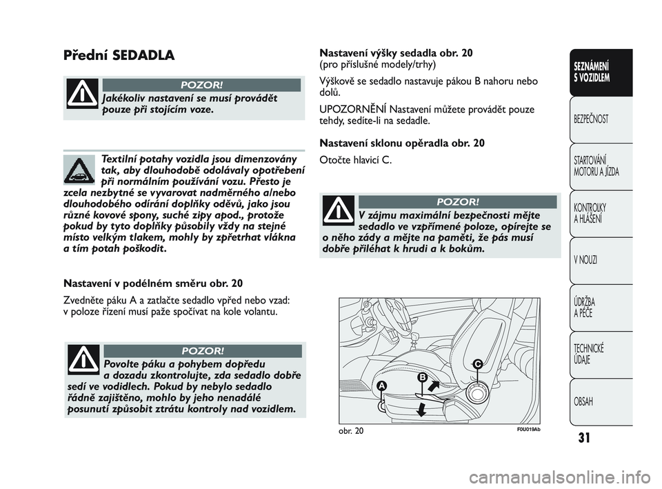 Abarth Punto 2012  Návod k použití a údržbě (in Czech) 31
SEZNÁMENÍ 
S VOZIDLEM
BEZPEČNOST
ST
 ARTOVÁNÍ 
MOTORU A JÍZDA 
KONTROLKY 
A HLÁŠENÍ
V NOUZI 
ÚDRŽBA 
A PÉČE
TECHNICKÉ 
ÚDAJE
OBSAH
F0U019Abobr. 20
Nastavení v podélném směru obr.