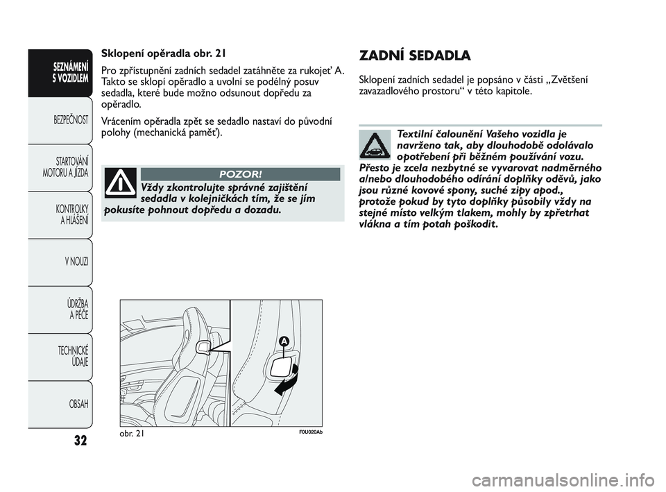Abarth Punto 2012  Návod k použití a údržbě (in Czech) Vždy zkontrolujte správné zajištění
sedadla v kolejničkách tím, že se jím
pokusíte pohnout dopředu a dozadu.
POZOR!
Textilní čalounění Vašeho vozidla je
navrženo tak, aby dlouhodob�