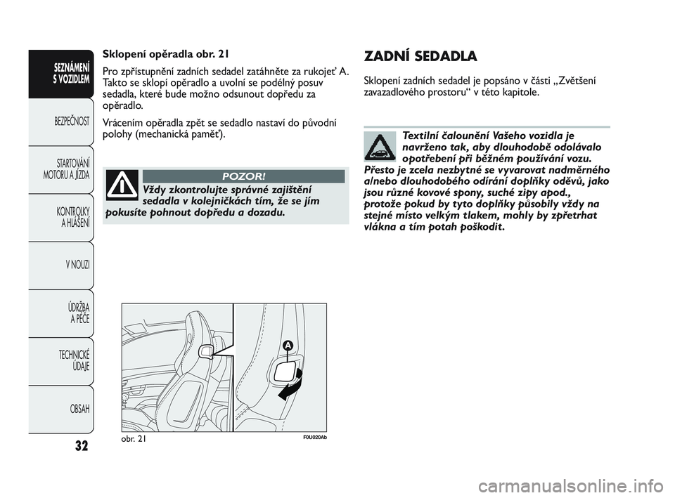 Abarth Punto 2012 Návod k použití a údržbě (in Czech) Vždy zkontrolujte správné zajištění
sedadla v kolejničkách tím, že se jím
pokusíte pohnout dopředu a dozadu.
POZOR!
Textilní čalounění Vašeho vozidla je
navrženo tak, aby dlouhodob Abarth Punto 2012 Návod k použití a údržbě (in Czech) Vždy zkontrolujte správné zajištění
sedadla v kolejničkách tím, že se jím
pokusíte pohnout dopředu a dozadu.
POZOR!
Textilní čalounění Vašeho vozidla je
navrženo tak, aby dlouhodob