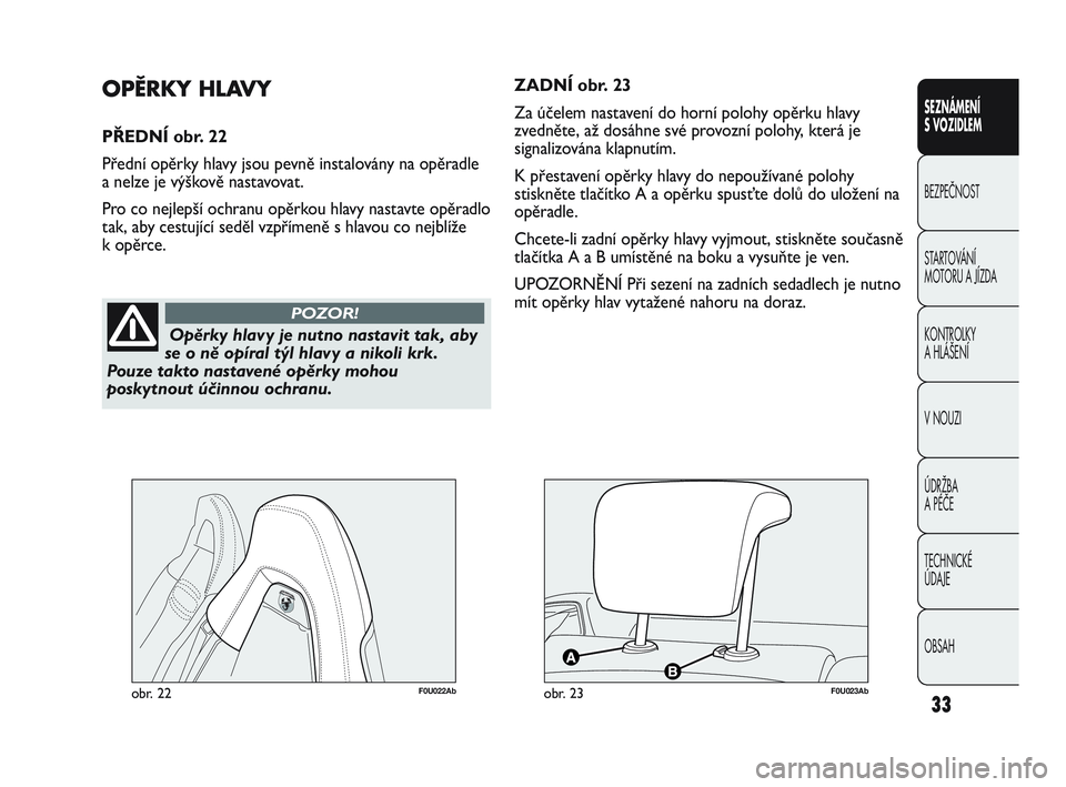 Abarth Punto 2012  Návod k použití a údržbě (in Czech) OBSAH TECHNICKÉ 
ÚDAJE ÚDRŽBA 
A PÉČE V NOUZI  KONTROLKY 
A HLÁŠENÍ STARTOVÁNÍ 
MOTORU A JÍZDA  BEZPEČNOST SEZNÁMENÍ 
S VOZIDLEM
33
Opěrky hlavy je nutno nastavit tak, aby
se o ně op�