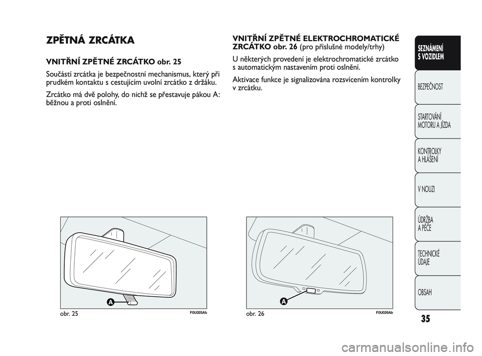 Abarth Punto 2012  Návod k použití a údržbě (in Czech) OBSAH TECHNICKÉ 
ÚDAJE ÚDRŽBA 
A PÉČE V NOUZI  KONTROLKY 
A HLÁŠENÍ STARTOVÁNÍ 
MOTORU A JÍZDA  BEZPEČNOST SEZNÁMENÍ 
S VOZIDLEM
35
VNITŘNÍ ZPĚTNÉ ELEKTROCHROMATICKÉ
ZRCÁTKO obr. 