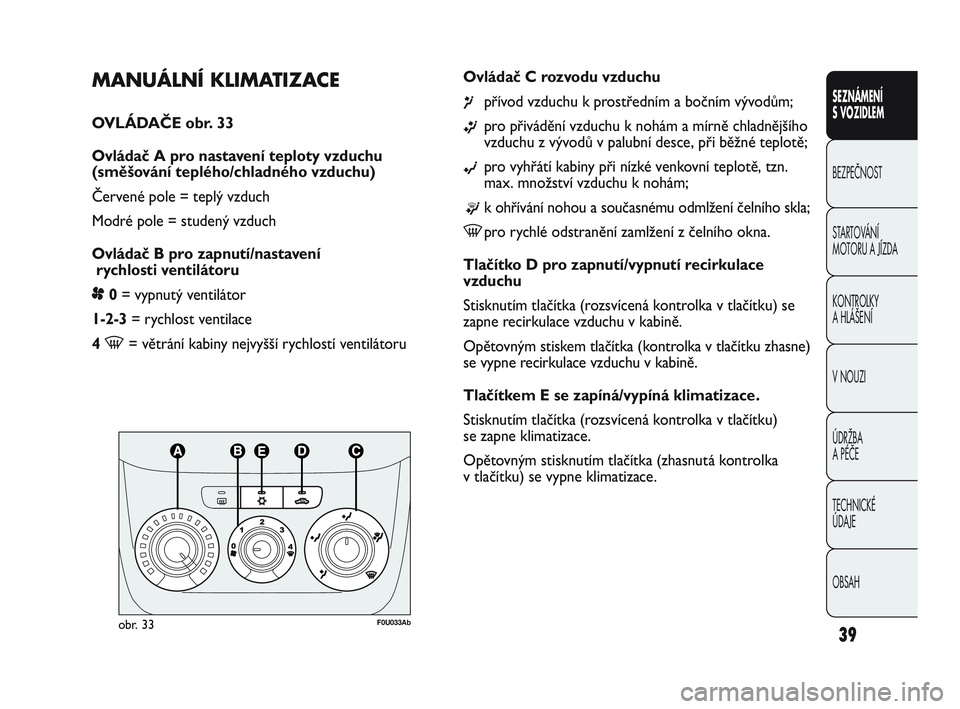 Abarth Punto 2012 Návod k použití a údržbě (in Czech) OBSAH TECHNICKÉ
ÚDAJE ÚDRŽBA
A PÉČE V NOUZI KONTROLKY
A HLÁŠENÍ STARTOVÁNÍ
MOTORU A JÍZDA BEZPEČNOST SEZNÁMENÍ
S VOZIDLEM
39
MANUÁLNÍ KLIMATIZACE
OVLÁDA\bE obr. 33
Ovládač Abarth Punto 2012 Návod k použití a údržbě (in Czech) OBSAH TECHNICKÉ
ÚDAJE ÚDRŽBA
A PÉČE V NOUZI KONTROLKY
A HLÁŠENÍ STARTOVÁNÍ
MOTORU A JÍZDA BEZPEČNOST SEZNÁMENÍ
S VOZIDLEM
39
MANUÁLNÍ KLIMATIZACE
OVLÁDA\bE obr. 33
Ovládač