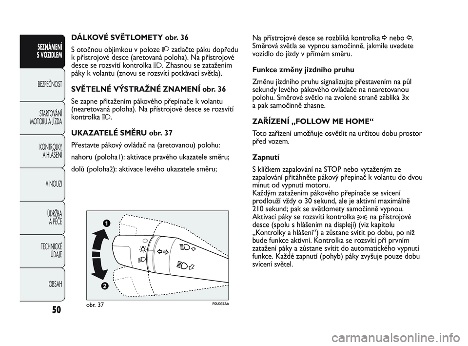 Abarth Punto 2012  Návod k použití a údržbě (in Czech) OBSAH
TECHNICKÉ 
ÚDAJE
ÚDRŽBA 
A PÉČE
V NOUZI 
KONTROLKY 
A HLÁŠENÍ
STARTOVÁNÍ
MOTORU A JÍZDA  BEZPEČNOST
SEZNÁMENÍ 
S VOZIDLEM 
50
Na přístrojové desce se rozbliká kontrolka ¥nebo