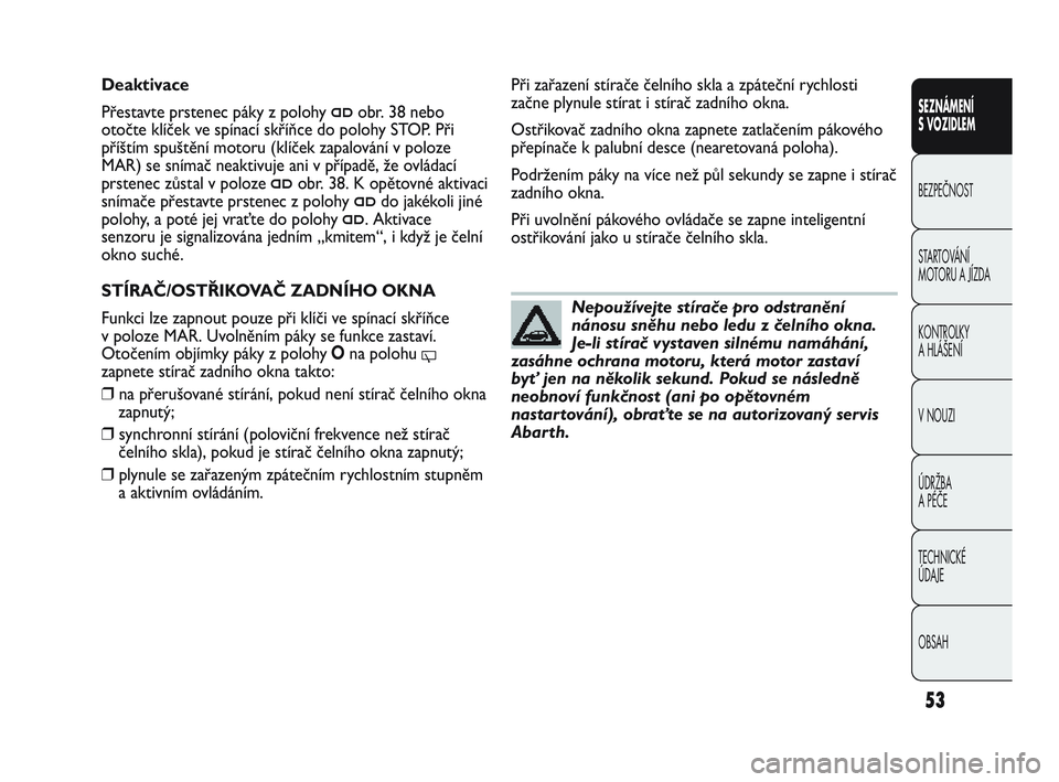 Abarth Punto 2012  Návod k použití a údržbě (in Czech) OBSAH TECHNICKÉ 
ÚDAJE ÚDRŽBA 
A PÉČE V NOUZI  KONTROLKY 
A HLÁŠENÍ STARTOVÁNÍ 
MOTORU A JÍZDA  BEZPEČNOST SEZNÁMENÍ 
S VOZIDLEM
53
Nepoužívejte stírače pro odstranění
nánosu sn�