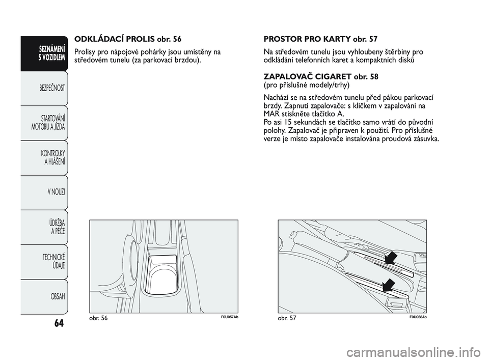 Abarth Punto 2012  Návod k použití a údržbě (in Czech) 64
SEZNÁMENÍ 
S VOZIDLEM 
BEZPEČNOST ST
 ARTOVÁNÍ
MOTORU A JÍZDA 
KONTROLKY A HLÁŠENÍ
V NOUZI 
ÚDRŽBA  A PÉČE
TECHNICKÉ  ÚDAJE
OBSAH
F0U057Abobr. 56
ODKLÁDACÍ PROLIS obr. 56
Prolisy p