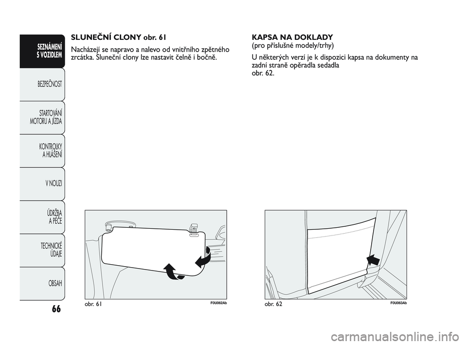 Abarth Punto 2012  Návod k použití a údržbě (in Czech) 66
SEZNÁMENÍ 
S VOZIDLEM 
BEZPEČNOST ST
 ARTOVÁNÍ
MOTORU A JÍZDA 
KONTROLKY A HLÁŠENÍ
V NOUZI 
ÚDRŽBA  A PÉČE
TECHNICKÉ  ÚDAJE
OBSAH
F0U062Abobr. 61
SLUNE\bNÍ CLONY obr. 61
Nacházejí