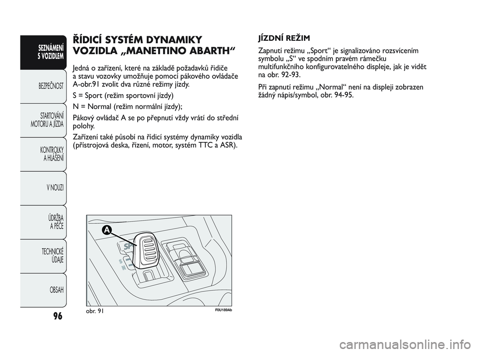 Abarth Punto 2012  Návod k použití a údržbě (in Czech) 96
SEZNÁMENÍ 
S VOZIDLEM 
BEZPEČNOST ST
 ARTOVÁNÍ
MOTORU A JÍZDA 
KONTROLKY A HLÁŠENÍ
V NOUZI 
ÚDRŽBA  A PÉČE
TECHNICKÉ  ÚDAJE
OBSAH
F0U189Abobr. 91
JÍZDNÍ REŽIM
Zapnutí režimu „