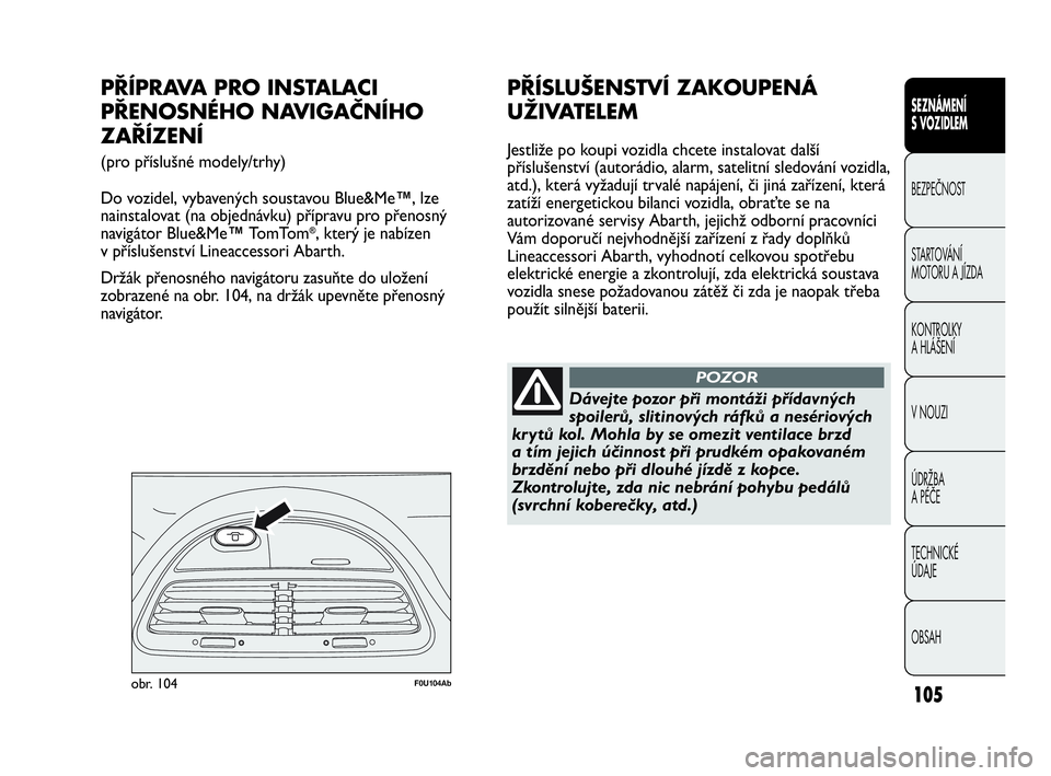 Abarth Punto 2018  Návod k použití a údržbě (in Czech) 105
SEZNÁMENÍ 
S VOZIDLEM
BEZPEČNOST
STARTOVÁNÍ 
MOTORU A JÍZDA 
KONTROLKY 
A HLÁŠENÍ
V NOUZI 
ÚDRŽBA 
A PÉČE
TECHNICKÉ 
ÚDAJE
OBSAH
F0U104Abobr. 104
PŘÍPRAVA PRO INSTALACI
PŘENOSNÉ