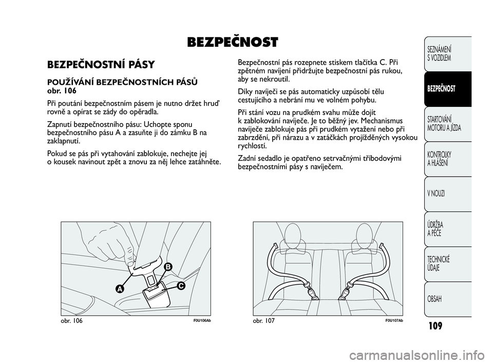 Abarth Punto 2020 Návod k použití a údržbě (in Czech) 109
F0U106Abobr. 106F0U107Abobr. 107
Bezpečnostní pás rozepnete stiskem tlačítka C. Při
zpětném navíjení přidržujte bezpečnostní pás rukou,
aby se nekroutil.
Díky navíječi se pás Abarth Punto 2020 Návod k použití a údržbě (in Czech) 109
F0U106Abobr. 106F0U107Abobr. 107
Bezpečnostní pás rozepnete stiskem tlačítka C. Při
zpětném navíjení přidržujte bezpečnostní pás rukou,
aby se nekroutil.
Díky navíječi se pás