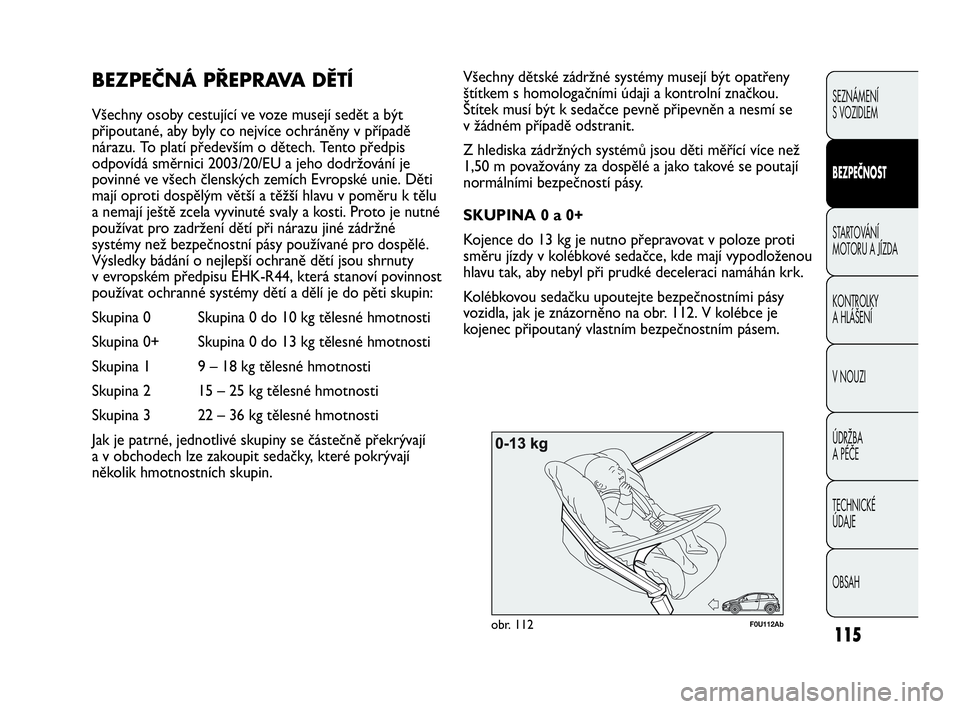 Abarth Punto 2015  Návod k použití a údržbě (in Czech) 115
F0U112Abobr. 112
Všechny dětské zádržné systémy musejí být opatřeny
štítkem s homologačními údaji a kontrolní značkou.
Štítek musí být k sedačce pevně připevněn a nesmí s