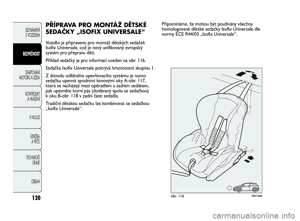 Abarth Punto 2019  Návod k použití a údržbě (in Czech) 120
PŘÍPRAVA PRO MONTÁŽ DĚTSKÉ
SEDAČKY „ISOFIX UNIVERSALE“
Vozidlo je připraveno pro montáž dětských sedaček
Isofix Universale, což je nový unifikovaný evropský
systém pro přepr