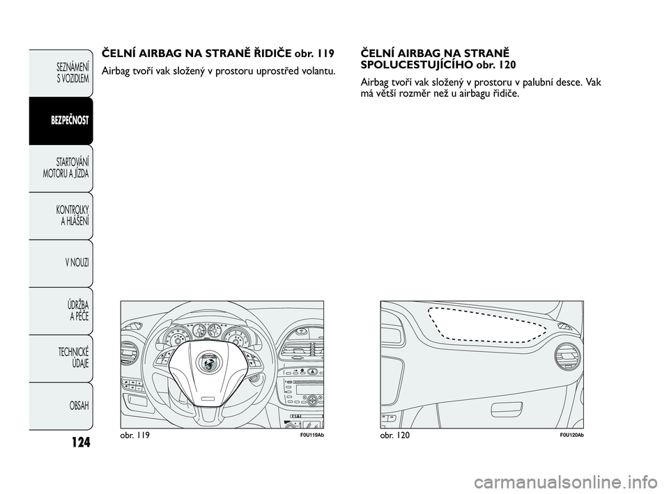 Abarth Punto 2020  Návod k použití a údržbě (in Czech) 124
F0U119Abobr. 119F0U120Abobr. 120
ČELNÍ AIRBAG NA STRANĚ ŘIDIČE obr. 119
Airbag tvoří vak složený v prostoru uprostřed volantu.ČELNÍ AIRBAG NA STRANĚ
SPOLUCESTUJÍCÍHO obr. 120 
Airba