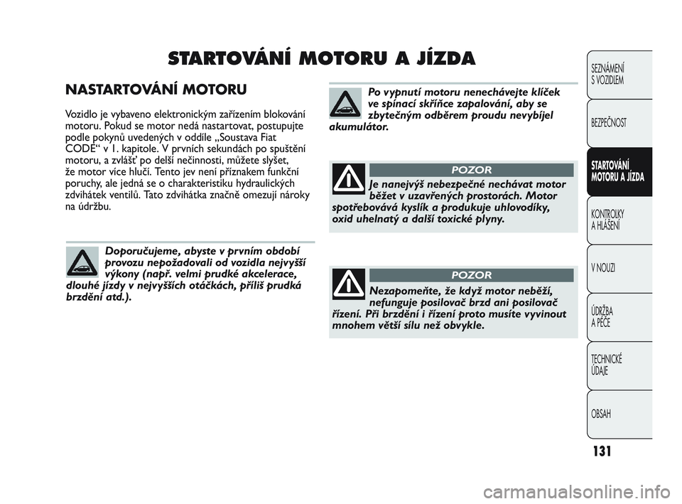 Abarth Punto 2020 Návod k použití a údržbě (in Czech) 131
NASTARTOVÁNÍ MOTORU
Vozidlo je vybaveno elektronickým zařízením blokování
motoru. Pokud se motor nedá nastartovat, postupujte
podle pokynů uvedených v oddíle „Soustava Fiat
CODE“ v Abarth Punto 2020 Návod k použití a údržbě (in Czech) 131
NASTARTOVÁNÍ MOTORU
Vozidlo je vybaveno elektronickým zařízením blokování
motoru. Pokud se motor nedá nastartovat, postupujte
podle pokynů uvedených v oddíle „Soustava Fiat
CODE“ v