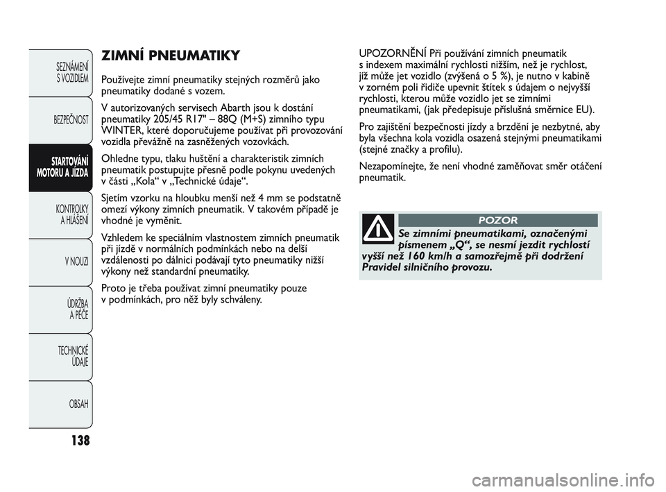 Abarth Punto 2015 Návod k použití a údržbě (in Czech) 138
SEZNÁMENÍ
S VOZIDLEM
BEZPEČNOST
STARTOVÁNÍ
MOTORU A JÍZDA
KONTROLKY
A HLÁŠENÍ
V NOUZI
ÚDRŽBA
A PÉČE
TECHNICKÉ
ÚDAJE
OBSAH
ZIMNÍ PNEUMATIKY
Používejte zimní pneumatiky ste Abarth Punto 2015 Návod k použití a údržbě (in Czech) 138
SEZNÁMENÍ
S VOZIDLEM
BEZPEČNOST
STARTOVÁNÍ
MOTORU A JÍZDA
KONTROLKY
A HLÁŠENÍ
V NOUZI
ÚDRŽBA
A PÉČE
TECHNICKÉ
ÚDAJE
OBSAH
ZIMNÍ PNEUMATIKY
Používejte zimní pneumatiky ste