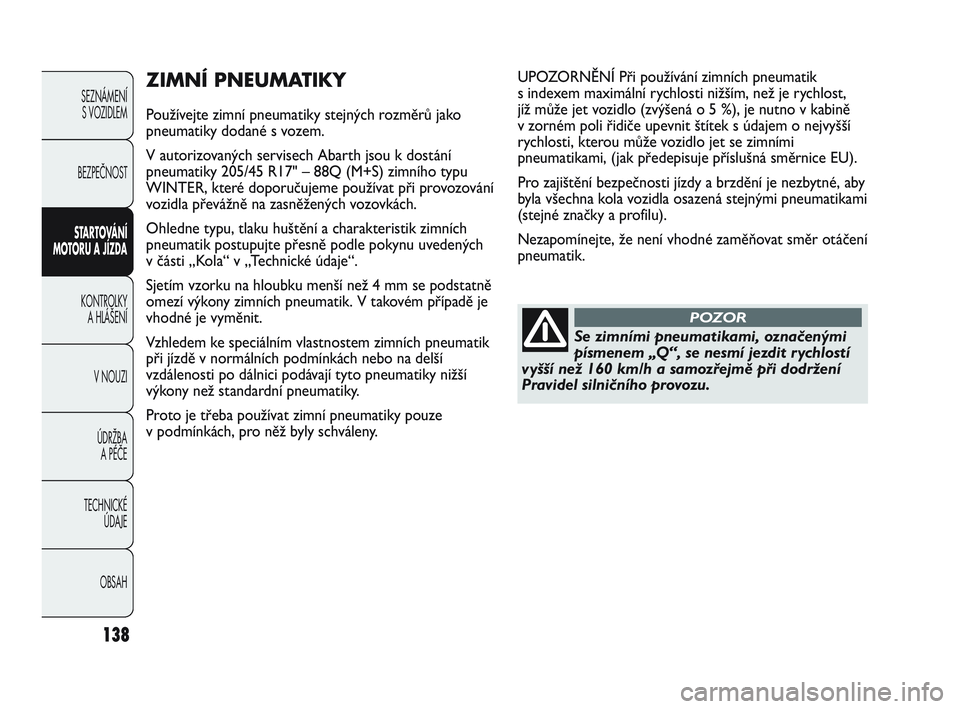 Abarth Punto 2015  Návod k použití a údržbě (in Czech) 138
SEZNÁMENÍ 
S VOZIDLEM 
BEZPEČNOST
STARTOVÁNÍ
MOTORU A JÍZDA 
KONTROLKY 
A HLÁŠENÍ
V NOUZI 
ÚDRŽBA 
A PÉČE
TECHNICKÉ 
ÚDAJE
OBSAH
ZIMNÍ PNEUMATIKY
Používejte zimní pneumatiky ste