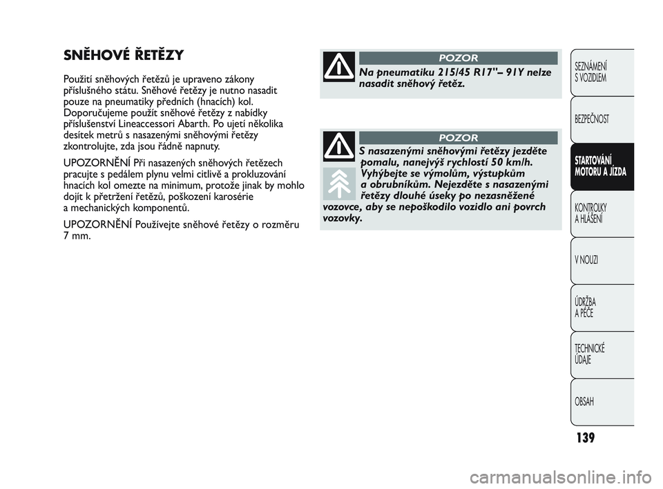 Abarth Punto 2015  Návod k použití a údržbě (in Czech) 139
SEZNÁMENÍ 
S VOZIDLEM
BEZPEČNOST
STARTOVÁNÍ 
MOTORU A JÍZDA 
KONTROLKY 
A HLÁŠENÍ
V NOUZI 
ÚDRŽBA 
A PÉČE
TECHNICKÉ 
ÚDAJE
OBSAH
SNĚHOVÉ ŘETĚZY
Použití sněhových řetězů j