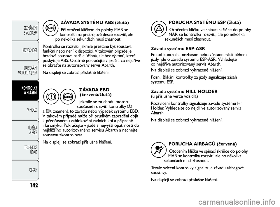 Abarth Punto 2019  Návod k použití a údržbě (in Czech) 142
SEZNÁMENÍ 
S VOZIDLEM 
BEZPEČNOST
STARTOVÁNÍ
MOTORU A JÍZDA 
KONTROLKY
A HLÁŠENÍ
V NOUZI 
ÚDRŽBA 
A PÉČE
TECHNICKÉ 
ÚDAJE
OBSAH
ZÁVADA SYSTÉMU ABS (žlutá)
Při otočení klíčk