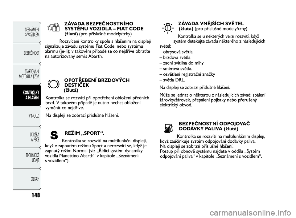Abarth Punto 2019  Návod k použití a údržbě (in Czech) 148
SEZNÁMENÍ 
S VOZIDLEM 
BEZPEČNOST
STARTOVÁNÍ
MOTORU A JÍZDA 
KONTROLKY
A HLÁŠENÍ
V NOUZI 
ÚDRŽBA 
A PÉČE
TECHNICKÉ 
ÚDAJE
OBSAH
ZÁVADA BEZPEČNOSTNÍHO
SYSTÉMU VOZIDLA – FIAT CO