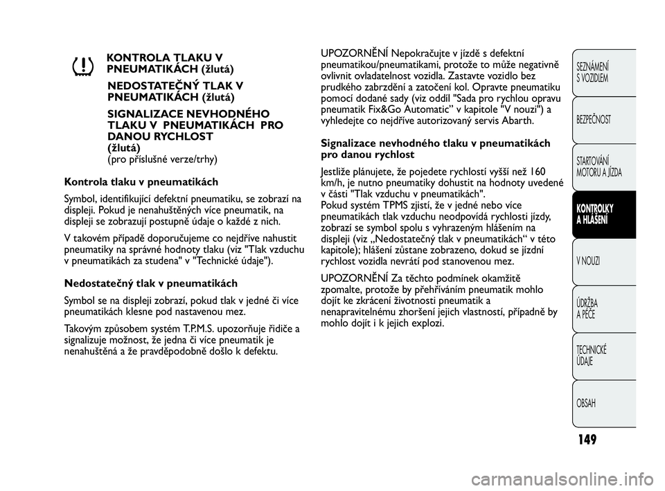 Abarth Punto 2014  Návod k použití a údržbě (in Czech) 149
SEZNÁMENÍ 
S VOZIDLEM
BEZPEČNOST
STARTOVÁNÍ 
MOTORU A JÍZDA 
KONTROLKY
A HLÁŠENÍ
V NOUZI 
ÚDRŽBA 
A PÉČE
TECHNICKÉ 
ÚDAJE
OBSAH
KONTROLA TLAKU V
PNEUMATIKÁCH (žlutá)
NEDOSTATEČN