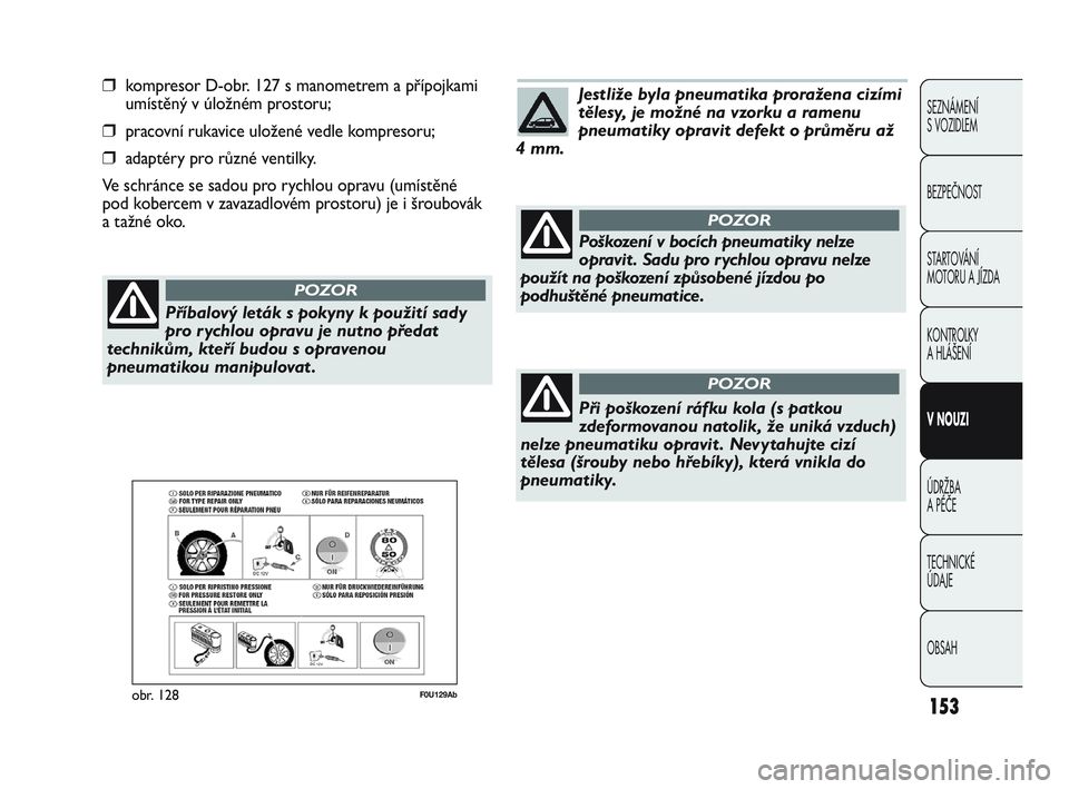 Abarth Punto 2017  Návod k použití a údržbě (in Czech) 153
SEZNÁMENÍ 
S VOZIDLEM
BEZPEČNOST
STARTOVÁNÍ 
MOTORU A JÍZDA 
KONTROLKY 
A HLÁŠENÍ
V NOUZI 
ÚDRŽBA 
A PÉČE
TECHNICKÉ 
ÚDAJE
OBSAH
❒kompresor D-obr. 127 s manometrem a přípojkami
