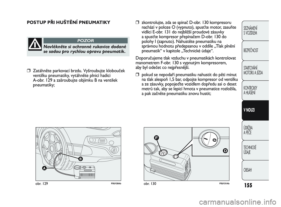 Abarth Punto 2014  Návod k použití a údržbě (in Czech) F0U131Abobr. 130F0U130Abobr. 129
POSTUP PŘI HUŠTĚNÍ PNEUMATIKY
Navlékněte si ochranné rukavice dodané
se sadou pro rychlou opravu pneumatik.
POZOR
❒zkontrolujte, zda se spínač D-obr. 130 k