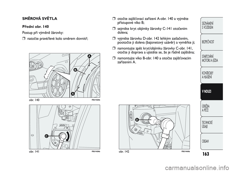 Abarth Punto 2015  Návod k použití a údržbě (in Czech) 163
SEZNÁMENÍ 
S VOZIDLEM
BEZPEČNOST
STARTOVÁNÍ 
MOTORU A JÍZDA 
KONTROLKY 
A HLÁŠENÍ
V NOUZI 
ÚDRŽBA 
A PÉČE
TECHNICKÉ 
ÚDAJE
OBSAH
F0U143Abobr. 141
A
A
B
F0U142Abobr. 140
SMĚROVÁ SV