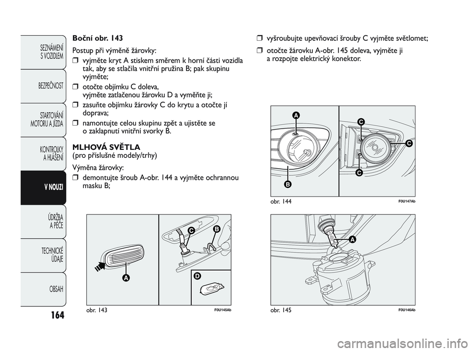 Abarth Punto 2015  Návod k použití a údržbě (in Czech) 164
SEZNÁMENÍ 
S VOZIDLEM 
BEZPEČNOST
STARTOVÁNÍ
MOTORU A JÍZDA 
KONTROLKY 
A HLÁŠENÍ
V NOUZI 
ÚDRŽBA 
A PÉČE
TECHNICKÉ 
ÚDAJE
OBSAH
C
AC
B
C
F0U147Abobr. 144
❒vyšroubujte upevňovac
