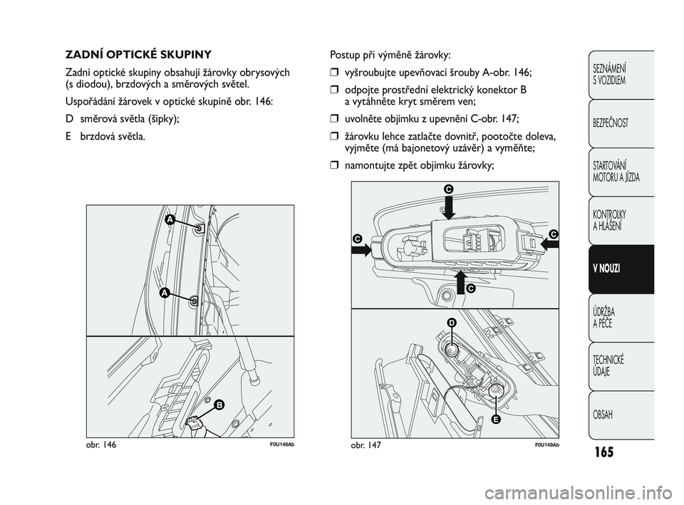 Abarth Punto 2015  Návod k použití a údržbě (in Czech) 165
SEZNÁMENÍ 
S VOZIDLEM
BEZPEČNOST
STARTOVÁNÍ 
MOTORU A JÍZDA 
KONTROLKY 
A HLÁŠENÍ
V NOUZI 
ÚDRŽBA 
A PÉČE
TECHNICKÉ 
ÚDAJE
OBSAH
ZADNÍ OPTICKÉ SKUPINY 
Zadní optické skupiny obs