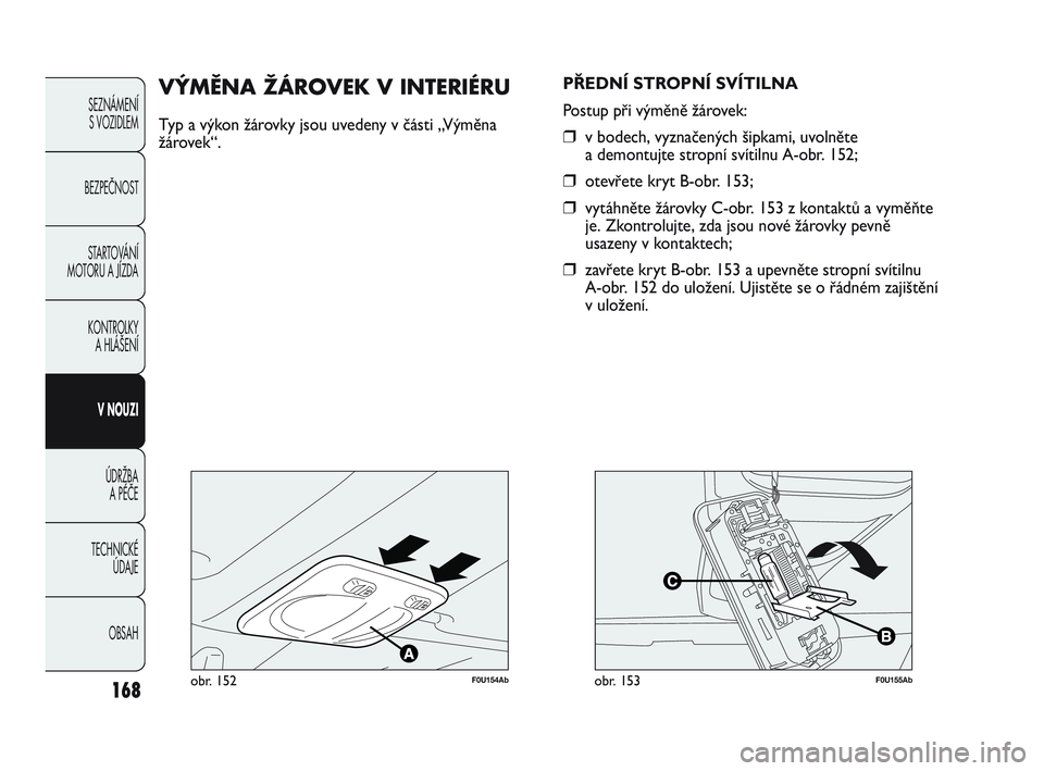 Abarth Punto 2020 Návod k použití a údržbě (in Czech) 168
SEZNÁMENÍ
S VOZIDLEM
BEZPEČNOST
STARTOVÁNÍ
MOTORU A JÍZDA
KONTROLKY
A HLÁŠENÍ
V NOUZI
ÚDRŽBA
A PÉČE
TECHNICKÉ
ÚDAJE
OBSAH
F0U154Abobr. 152
VÝMĚNA ŽÁROVEK V INTERIÉRU
Typ Abarth Punto 2020 Návod k použití a údržbě (in Czech) 168
SEZNÁMENÍ
S VOZIDLEM
BEZPEČNOST
STARTOVÁNÍ
MOTORU A JÍZDA
KONTROLKY
A HLÁŠENÍ
V NOUZI
ÚDRŽBA
A PÉČE
TECHNICKÉ
ÚDAJE
OBSAH
F0U154Abobr. 152
VÝMĚNA ŽÁROVEK V INTERIÉRU
Typ