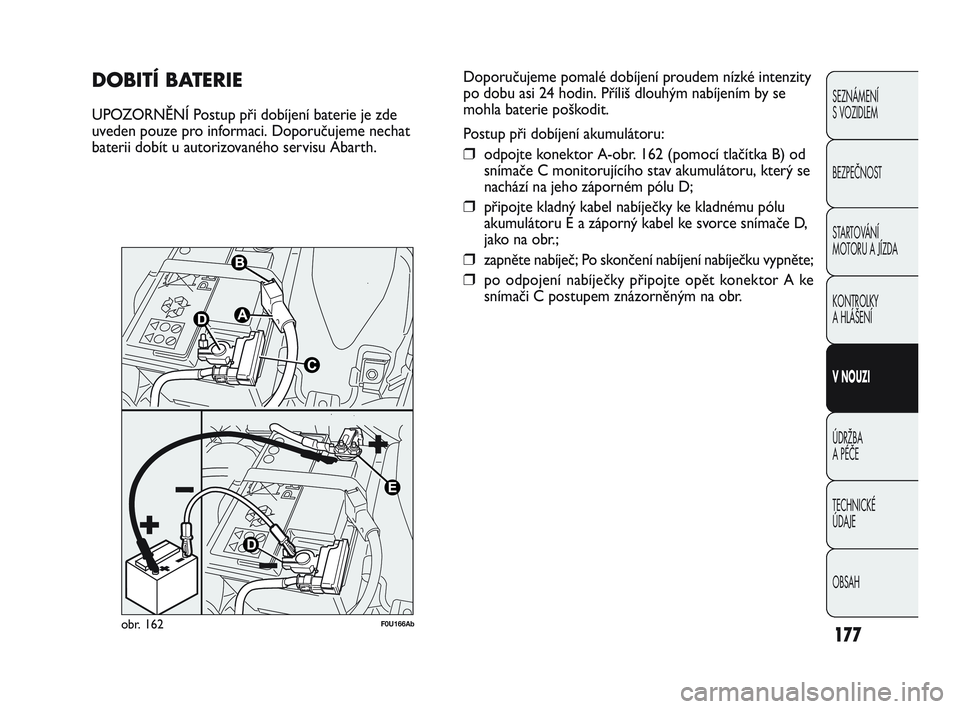 Abarth Punto 2017  Návod k použití a údržbě (in Czech) 177
SEZNÁMENÍ 
S VOZIDLEM
BEZPEČNOST
STARTOVÁNÍ 
MOTORU A JÍZDA 
KONTROLKY 
A HLÁŠENÍ
V NOUZI 
ÚDRŽBA 
A PÉČE
TECHNICKÉ 
ÚDAJE
OBSAH
DOBITÍ BATERIE
UPOZORNĚNÍ Postup při dobíjení 