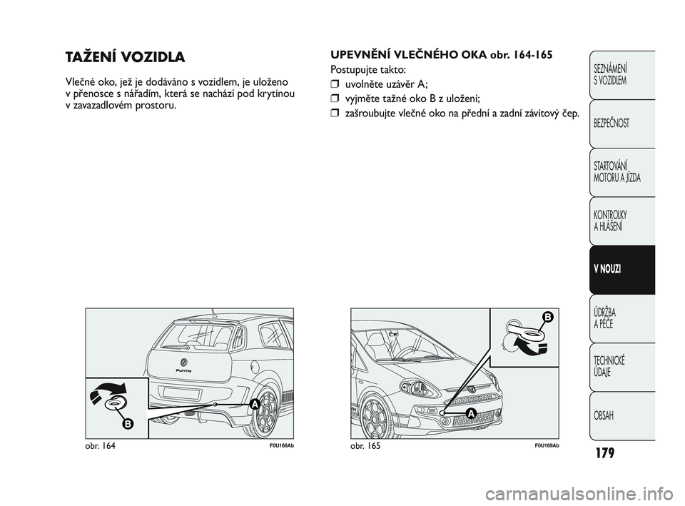 Abarth Punto 2020 Návod k použití a údržbě (in Czech) 179
SEZNÁMENÍ
S VOZIDLEM
BEZPEČNOST
STARTOVÁNÍ
MOTORU A JÍZDA
KONTROLKY
A HLÁŠENÍ
V NOUZI
ÚDRŽBA
A PÉČE
TECHNICKÉ
ÚDAJE
OBSAH
F0U169Abobr. 165
UPEVNĚNÍ VLEČNÉHO OKA obr. 164- Abarth Punto 2020 Návod k použití a údržbě (in Czech) 179
SEZNÁMENÍ
S VOZIDLEM
BEZPEČNOST
STARTOVÁNÍ
MOTORU A JÍZDA
KONTROLKY
A HLÁŠENÍ
V NOUZI
ÚDRŽBA
A PÉČE
TECHNICKÉ
ÚDAJE
OBSAH
F0U169Abobr. 165
UPEVNĚNÍ VLEČNÉHO OKA obr. 164-