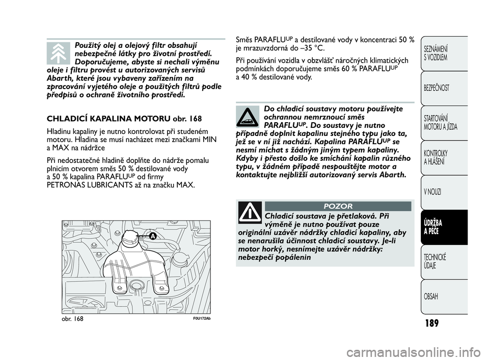 Abarth Punto 2020  Návod k použití a údržbě (in Czech) 189
SEZNÁMENÍ 
S VOZIDLEM
BEZPEČNOST
STARTOVÁNÍ 
MOTORU A JÍZDA 
KONTROLKY 
A HLÁŠENÍ
V NOUZI 
ÚDRŽBA 
A PÉČE
TECHNICKÉ 
ÚDAJE
OBSAH
F0U172Abobr. 168
CHLADICÍ KAPALINA MOTORU obr. 168
