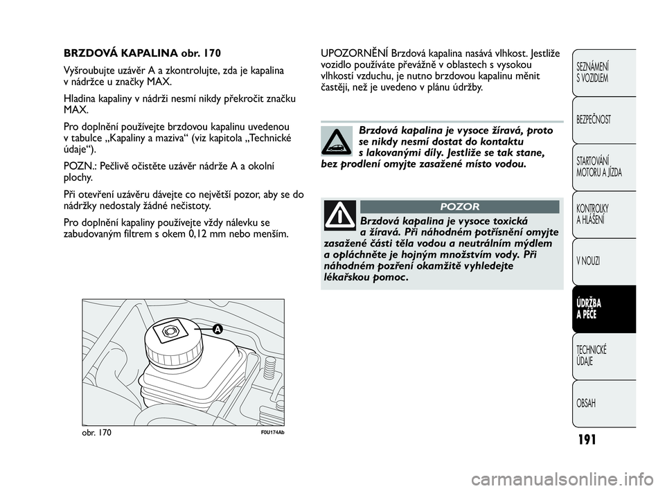 Abarth Punto 2020  Návod k použití a údržbě (in Czech) 191
SEZNÁMENÍ 
S VOZIDLEM
BEZPEČNOST
STARTOVÁNÍ 
MOTORU A JÍZDA 
KONTROLKY 
A HLÁŠENÍ
V NOUZI 
ÚDRŽBA 
A PÉČE
TECHNICKÉ 
ÚDAJE
OBSAH
F0U174Abobr. 170
UPOZORNĚNÍ Brzdová kapalina nas�