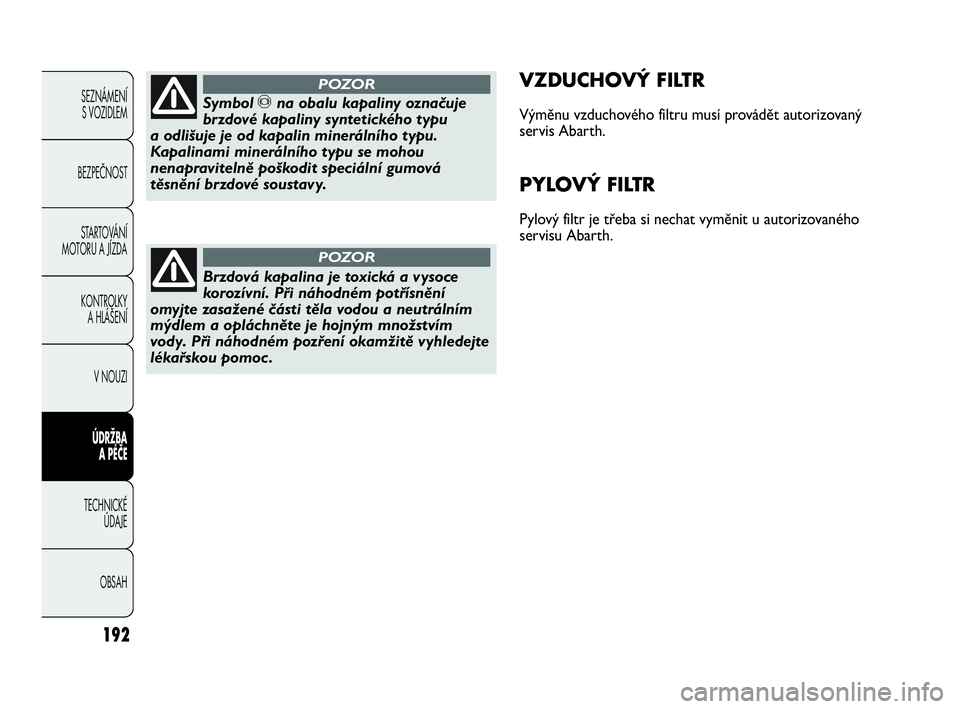 Abarth Punto 2020  Návod k použití a údržbě (in Czech) 192
SEZNÁMENÍ 
S VOZIDLEM 
BEZPEČNOST
STARTOVÁNÍ
MOTORU A JÍZDA 
KONTROLKY 
A HLÁŠENÍ
V NOUZI 
ÚDRŽBA 
A PÉČE
TECHNICKÉ 
ÚDAJE
OBSAH
VZDUCHOVÝ FILTR
Výměnu vzduchového filtru musí 