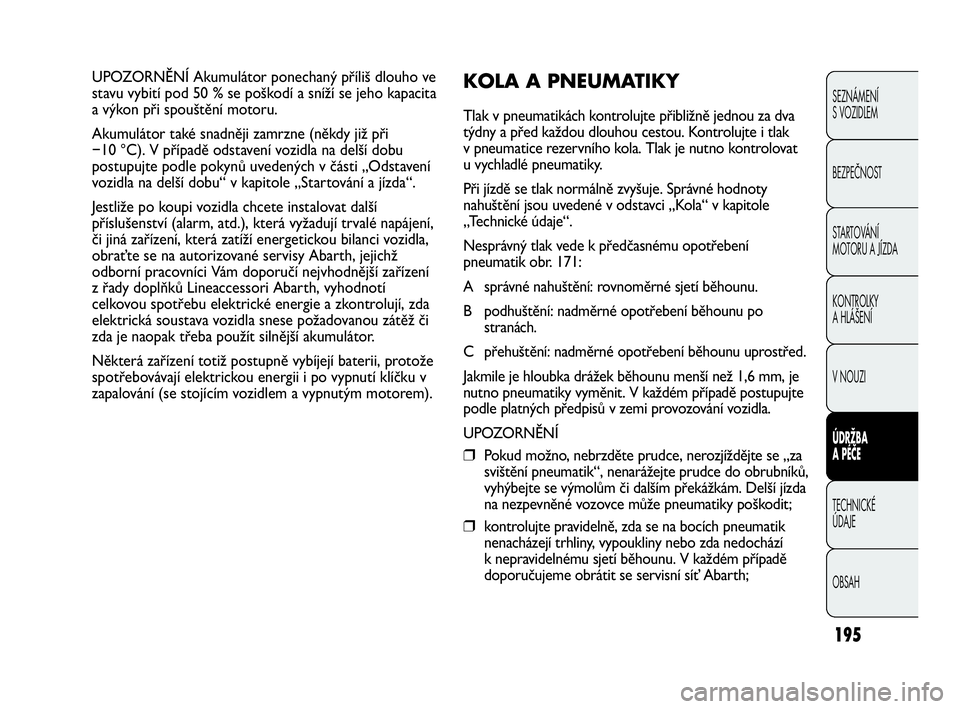 Abarth Punto 2014  Návod k použití a údržbě (in Czech) 195
SEZNÁMENÍ 
S VOZIDLEM
BEZPEČNOST
STARTOVÁNÍ 
MOTORU A JÍZDA 
KONTROLKY 
A HLÁŠENÍ
V NOUZI 
ÚDRŽBA 
A PÉČE
TECHNICKÉ 
ÚDAJE
OBSAH
UPOZORNĚNÍ Akumulátor ponechaný příliš dlouho