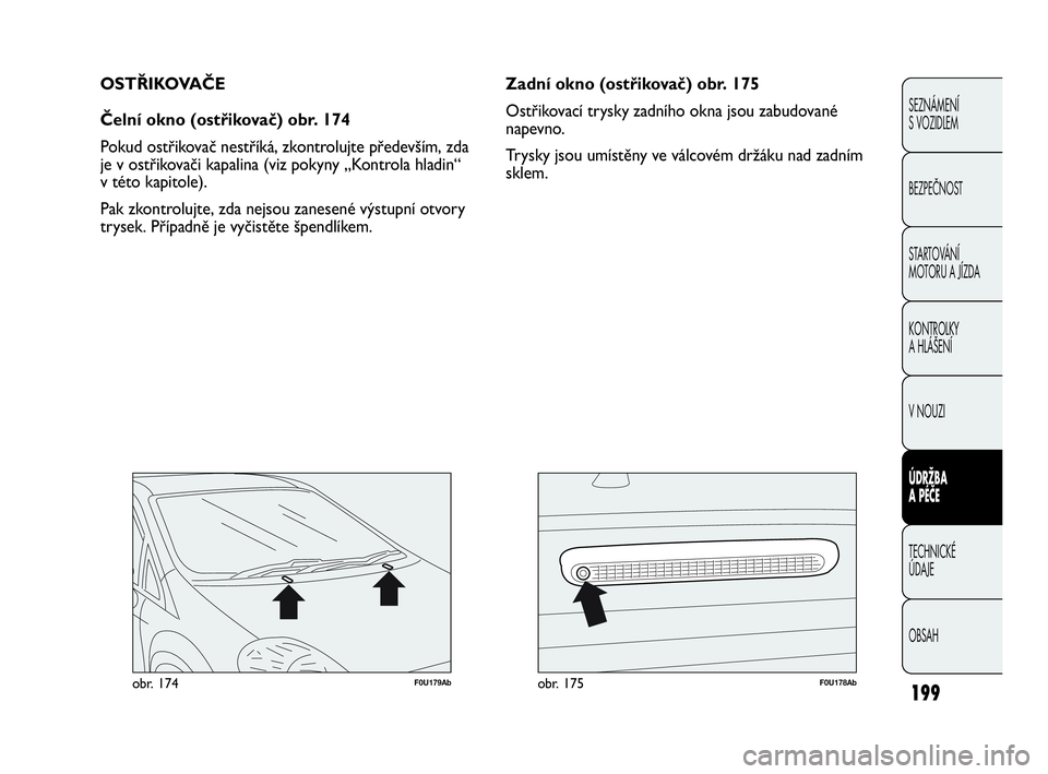 Abarth Punto 2020 Návod k použití a údržbě (in Czech) 199F0U179Abobr. 174F0U178Abobr. 175
Zadní okno (ostřikovač) obr. 175
Ostřikovací trysky zadního okna jsou zabudované
napevno.
Trysky jsou umístěny ve válcovém držáku nad zadním
sklem. OS Abarth Punto 2020 Návod k použití a údržbě (in Czech) 199F0U179Abobr. 174F0U178Abobr. 175
Zadní okno (ostřikovač) obr. 175
Ostřikovací trysky zadního okna jsou zabudované
napevno.
Trysky jsou umístěny ve válcovém držáku nad zadním
sklem. OS