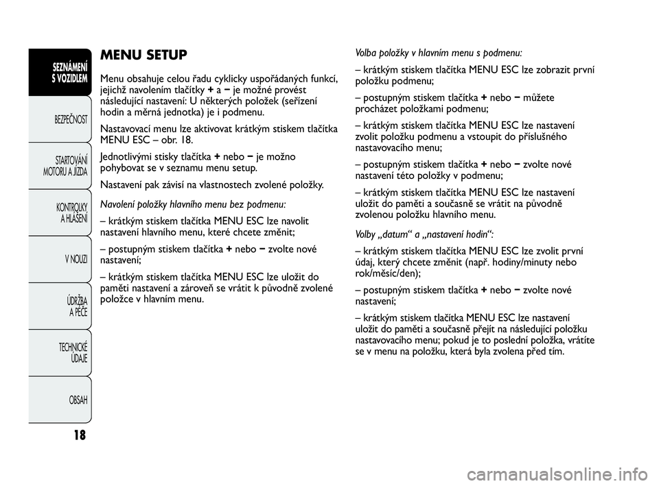 Abarth Punto 2015  Návod k použití a údržbě (in Czech) 18
MENU SETUP
Menu obsahuje celou řadu cyklicky uspořádaných funkcí,
jejichž navolením tlačítky +a −je možné provést
následující nastavení: U některých položek (seřízení
hodin 