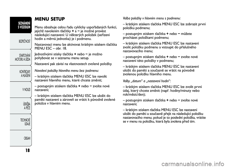 Abarth Punto 2014 Návod k použití a údržbě (in Czech) 18
MENU SETUP
Menu obsahuje celou řadu cyklicky uspořádaných funkcí,
jejichž navolením tlačítky +a −je možné provést
následující nastavení: U některých položek (seřízení
hodin Abarth Punto 2014 Návod k použití a údržbě (in Czech) 18
MENU SETUP
Menu obsahuje celou řadu cyklicky uspořádaných funkcí,
jejichž navolením tlačítky +a −je možné provést
následující nastavení: U některých položek (seřízení
hodin