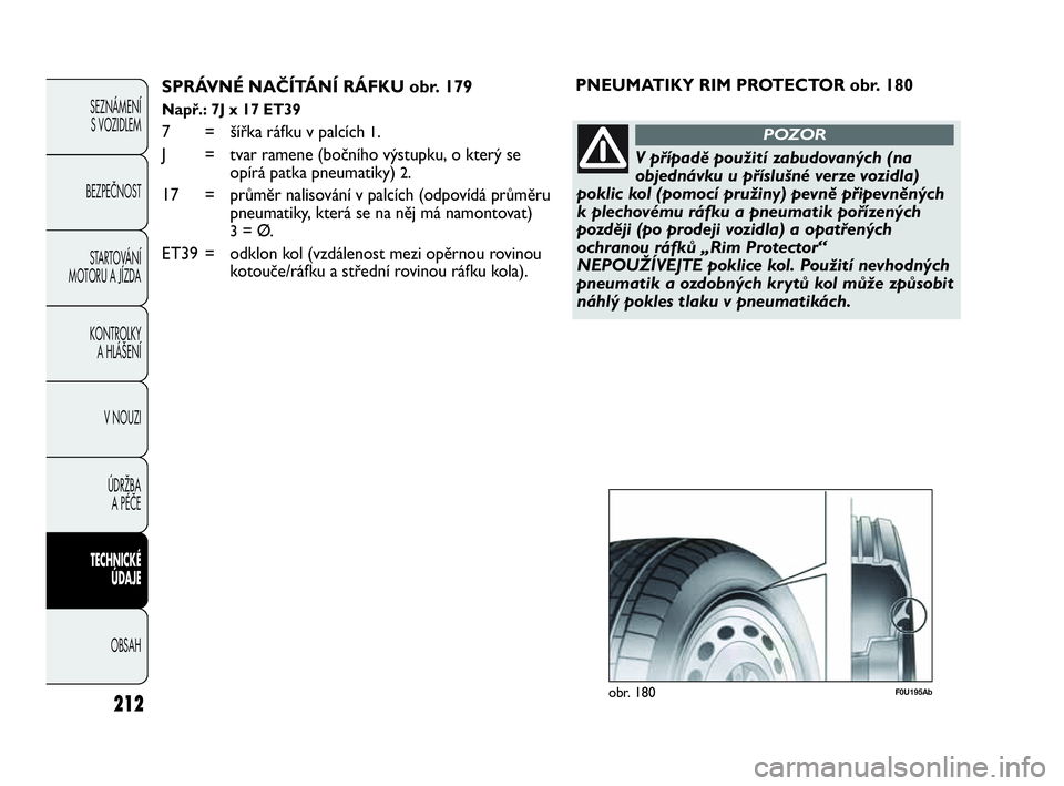 Abarth Punto 2014  Návod k použití a údržbě (in Czech) 212
SEZNÁMENÍ 
S VOZIDLEM 
BEZPEČNOST
STARTOVÁNÍ
MOTORU A JÍZDA 
KONTROLKY 
A HLÁŠENÍ
V NOUZI 
ÚDRŽBA 
A PÉČE
TECHNICKÉ 
ÚDAJE
OBSAH
SPRÁVNÉ NAČÍTÁNÍ RÁFKU obr. 179
Např.: 7J x 