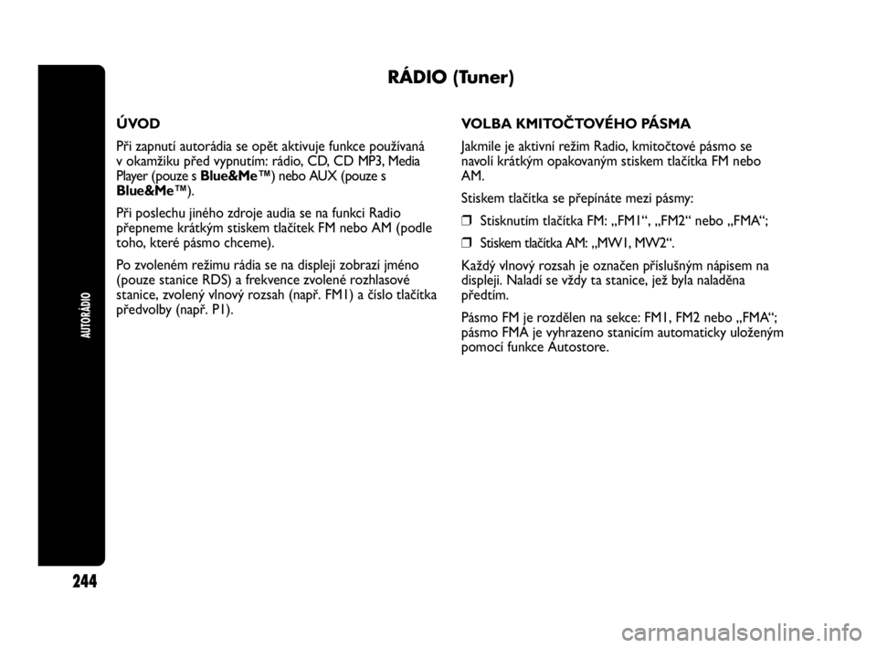 Abarth Punto 2020 Návod k použití a údržbě (in Czech) AUTORÁDIO
244
RÁDIO (Tuner)
ÚVOD
Při zapnutí autorádia se opět aktivuje funkce používaná
v okamžiku před vypnutím: rádio, CD, CD MP3, Media
Player (pouze s Blue&Me™) nebo AUX (pouze Abarth Punto 2020 Návod k použití a údržbě (in Czech) AUTORÁDIO
244
RÁDIO (Tuner)
ÚVOD
Při zapnutí autorádia se opět aktivuje funkce používaná
v okamžiku před vypnutím: rádio, CD, CD MP3, Media
Player (pouze s Blue&Me™) nebo AUX (pouze